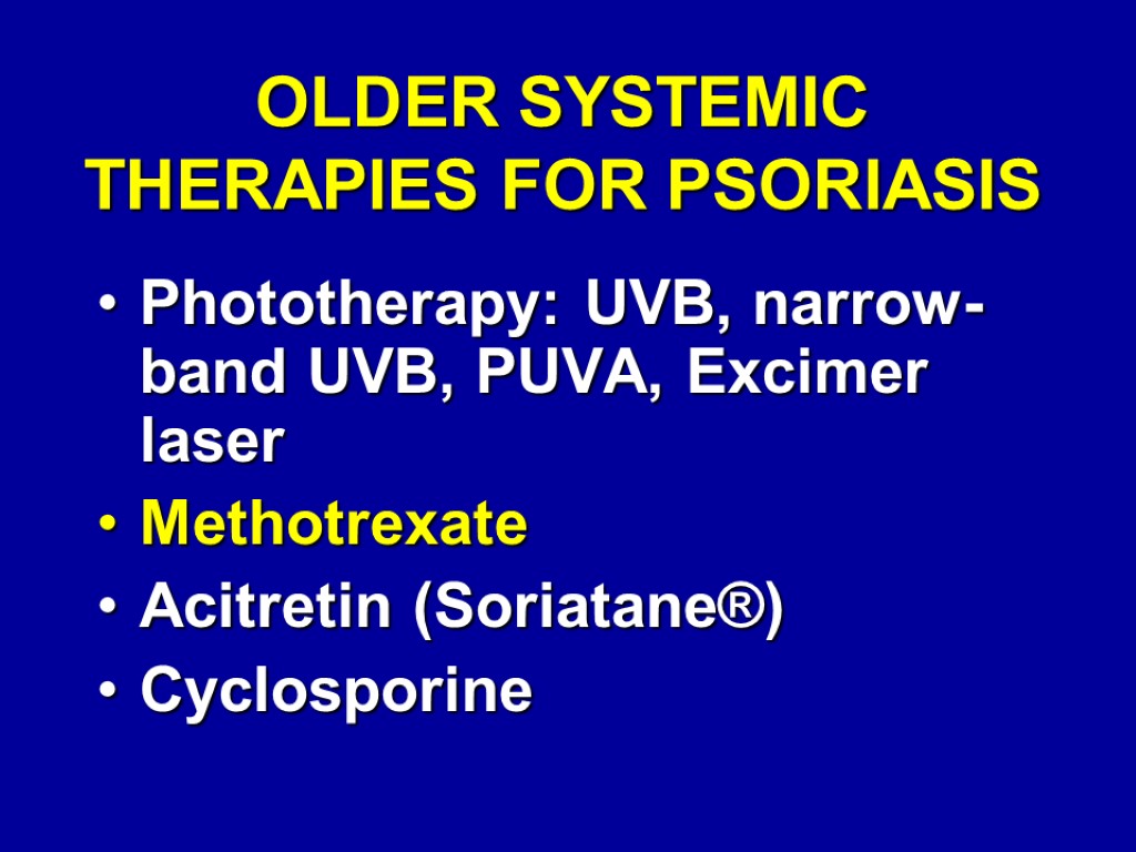 OLDER SYSTEMIC THERAPIES FOR PSORIASIS Phototherapy: UVB, narrow-band UVB, PUVA, Excimer laser Methotrexate Acitretin